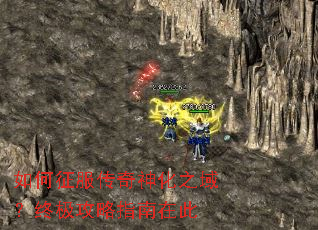 如何征服传奇神化之域?终极攻略指南在此 如何征服传奇神化之域?终极攻略指南在此