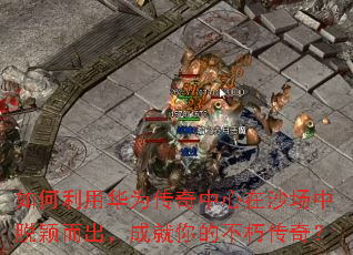 如何利用华为传奇中心在沙场中脱颖而出,成就你的不朽传奇? 如何利用华为传奇中心在沙场中脱颖而出,成就你的不朽传奇?