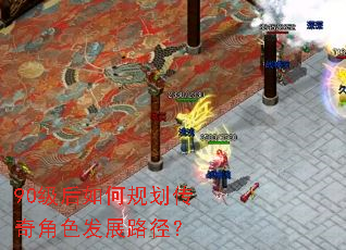 90级后如何规划传奇角色发展路径? 90级后如何规划传奇角色发展路径?