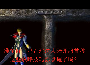 准备好了吗?玛法大陆开服首秒,这些攻略技巧你掌握了吗? 准备好了吗?玛法大陆开服首秒,这些攻略技巧你掌握了吗?