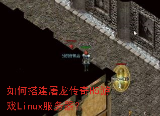 如何搭建屠龙传奇H5游戏Linux服务器? 如何搭建屠龙传奇H5游戏Linux服务器?