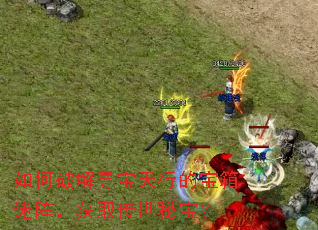 如何破解寻宝天行的宝箱迷阵,获取传世秘宝? 如何破解寻宝天行的宝箱迷阵,获取传世秘宝?