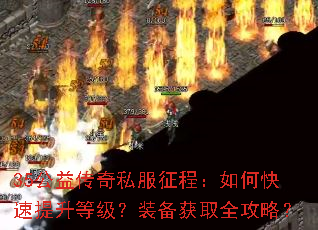 35公益传奇私服征程:如何快速提升等级?装备获取全攻略? 35公益传奇私服征程:如何快速提升等级?装备获取全攻略?