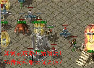 如何从攻略开始畅玩1.76传奇私服无忧之旅? 如何从攻略开始畅玩1.76传奇私服无忧之旅?