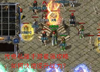 传奇私服手游最强攻略:如何快速提升战力? 传奇私服手游最强攻略:如何快速提升战力?