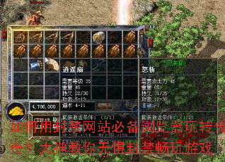 如何用封禁网站必备浏览器玩转传奇?大神教你无惧封禁畅玩游戏 如何用封禁网站必备浏览器玩转传奇?大神教你无惧封禁畅玩游戏