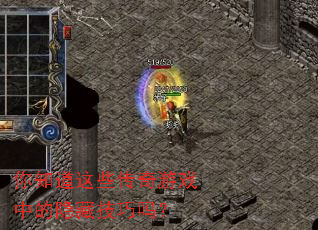 你知道这些传奇游戏中的隐藏技巧吗? 你知道这些传奇游戏中的隐藏技巧吗?