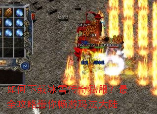 如何下载冰雪传奇私服?最全攻略带你畅游玛法大陆 如何下载冰雪传奇私服?最全攻略带你畅游玛法大陆