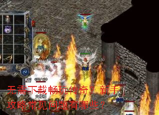 无需下载畅玩传奇?新手攻略常见问题有哪些? 无需下载畅玩传奇?新手攻略常见问题有哪些?