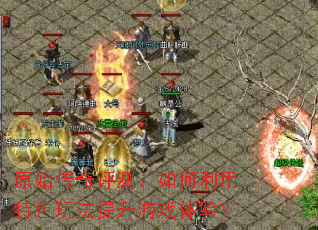 原始传奇评测:如何利用特色玩法提升游戏体验? 原始传奇评测:如何利用特色玩法提升游戏体验?