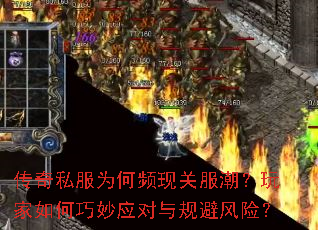 传奇私服为何频现关服潮?玩家如何巧妙应对与规避风险? 传奇私服为何频现关服潮?玩家如何巧妙应对与规避风险?