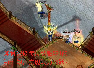 如何突破传奇私服021的瓶颈期,实现战力飞跃? 如何突破传奇私服021的瓶颈期,实现战力飞跃?