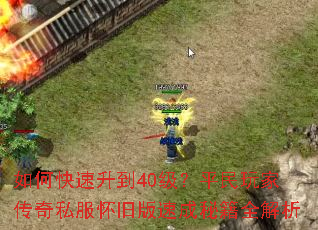 如何快速升到40级?平民玩家传奇私服怀旧版速成秘籍全解析 如何快速升到40级?平民玩家传奇私服怀旧版速成秘籍全解析