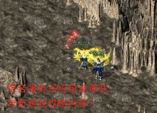 综合服务系统包含哪些传奇游戏攻略内容? 综合服务系统包含哪些传奇游戏攻略内容?