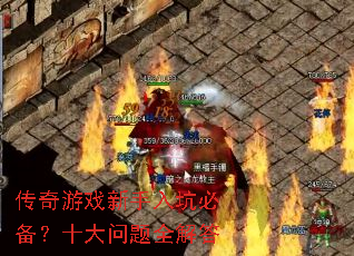 传奇游戏新手入坑必备?十大问题全解答 传奇游戏新手入坑必备?十大问题全解答