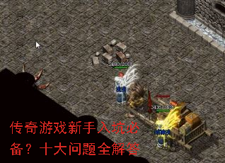 传奇游戏新手入坑必备?十大问题全解答 传奇游戏新手入坑必备?十大问题全解答