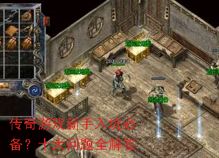 传奇游戏新手入坑必备?十大问题全解答 传奇游戏新手入坑必备?十大问题全解答