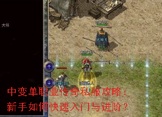 中变单职业传奇私服攻略:新手如何快速入门与进阶? 中变单职业传奇私服攻略:新手如何快速入门与进阶?