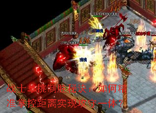 战士单挑制胜秘诀:如何精准掌控距离实现攻守一体? 战士单挑制胜秘诀:如何精准掌控距离实现攻守一体?