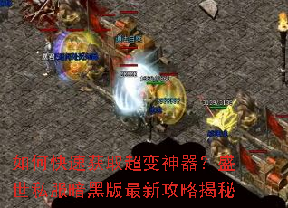 如何快速获取超变神器?盛世私服暗黑版最新攻略揭秘 如何快速获取超变神器?盛世私服暗黑版最新攻略揭秘