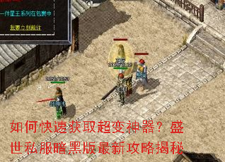 如何快速获取超变神器?盛世私服暗黑版最新攻略揭秘 如何快速获取超变神器?盛世私服暗黑版最新攻略揭秘