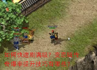 如何快速刷满级?变态版传奇爆率提升技巧有哪些? 如何快速刷满级?变态版传奇爆率提升技巧有哪些?