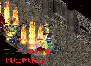玩传奇三职业,哪个职业后期最强? 玩传奇三职业,哪个职业后期最强?