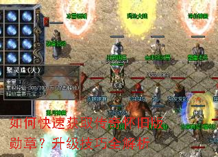 如何快速获取传奇怀旧版勋章?升级技巧全解析 如何快速获取传奇怀旧版勋章?升级技巧全解析