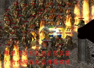 哪里可以刷到高品质装备?传奇游戏刷装推荐攻略 哪里可以刷到高品质装备?传奇游戏刷装推荐攻略