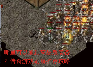 哪里可以刷到高品质装备?传奇游戏刷装推荐攻略 哪里可以刷到高品质装备?传奇游戏刷装推荐攻略