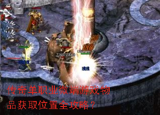 传奇单职业微端游戏物品获取位置全攻略? 传奇单职业微端游戏物品获取位置全攻略?