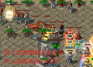 战士过渡期最适合使用什么武器来提升战力? 战士过渡期最适合使用什么武器来提升战力?