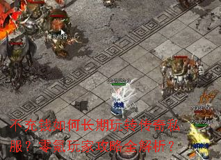 不充钱如何长期玩转传奇私服?零氪玩家攻略全解析? 不充钱如何长期玩转传奇私服?零氪玩家攻略全解析?