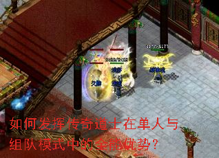 如何发挥传奇道士在单人与组队模式中的全能优势? 如何发挥传奇道士在单人与组队模式中的全能优势?