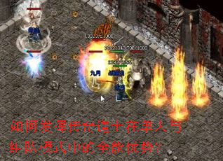 如何发挥传奇道士在单人与组队模式中的全能优势? 如何发挥传奇道士在单人与组队模式中的全能优势?
