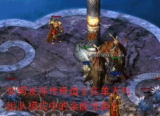 如何发挥传奇道士在单人与组队模式中的全能优势? 如何发挥传奇道士在单人与组队模式中的全能优势?