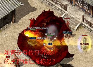如何获得传奇游戏中的黑野猪狂魔称号? 如何获得传奇游戏中的黑野猪狂魔称号?