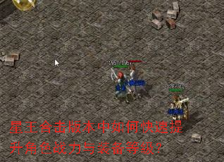 星王合击版本中如何快速提升角色战力与装备等级? 星王合击版本中如何快速提升角色战力与装备等级?