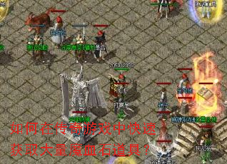 如何在传奇游戏中快速获取大量魔血石道具? 如何在传奇游戏中快速获取大量魔血石道具?