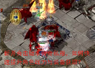 新开合击版本传奇私服,如何快速提升角色战力与装备获取? 新开合击版本传奇私服,如何快速提升角色战力与装备获取?