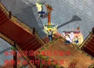 如何高效提升单机大型传奇角色战力与装备获取? 如何高效提升单机大型传奇角色战力与装备获取?