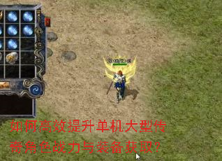如何高效提升单机大型传奇角色战力与装备获取? 如何高效提升单机大型传奇角色战力与装备获取?