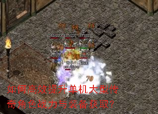 如何高效提升单机大型传奇角色战力与装备获取? 如何高效提升单机大型传奇角色战力与装备获取?