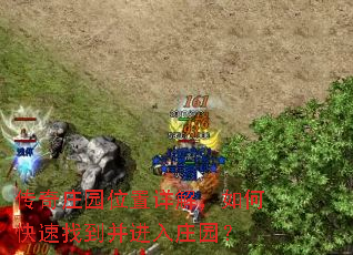 传奇庄园位置详解,如何快速找到并进入庄园? 传奇庄园位置详解,如何快速找到并进入庄园?