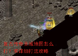复古传奇圣域地图怎么打?求详细打法攻略 复古传奇圣域地图怎么打?求详细打法攻略