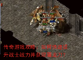 传奇游戏攻略:如何快速提升战士战力并获取屠龙刀? 传奇游戏攻略:如何快速提升战士战力并获取屠龙刀?