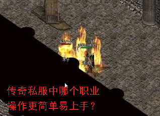 传奇私服中哪个职业操作更简单易上手? 传奇私服中哪个职业操作更简单易上手?