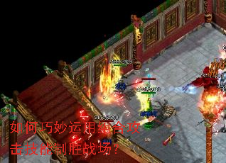 如何巧妙运用组合攻击技能制胜战场? 如何巧妙运用组合攻击技能制胜战场?