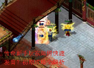 传奇新手玩家如何快速发育?初期攻略全解析 传奇新手玩家如何快速发育?初期攻略全解析