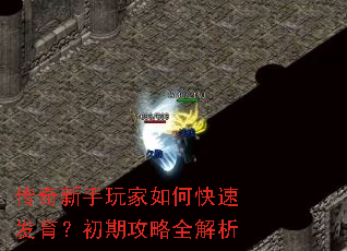 传奇新手玩家如何快速发育?初期攻略全解析 传奇新手玩家如何快速发育?初期攻略全解析